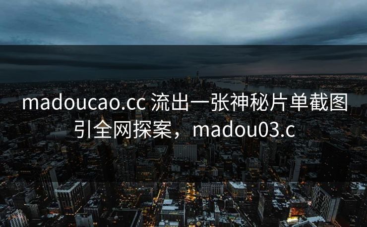 madoucao.cc 流出一张神秘片单截图引全网探案，madou03.c