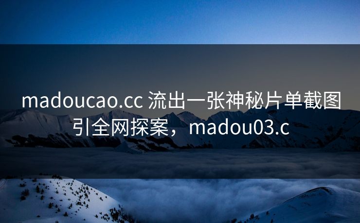 madoucao.cc 流出一张神秘片单截图引全网探案，madou03.c