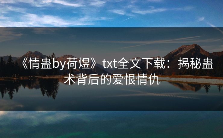 《情蛊by荷煜》txt全文下载：揭秘蛊术背后的爱恨情仇