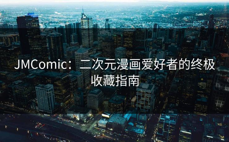 JMComic：二次元漫画爱好者的终极收藏指南