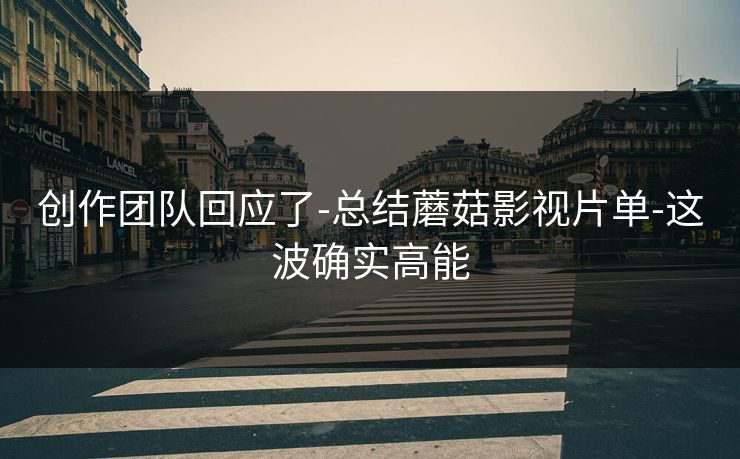 创作团队回应了-总结蘑菇影视片单-这波确实高能